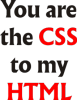 you are the css to my html